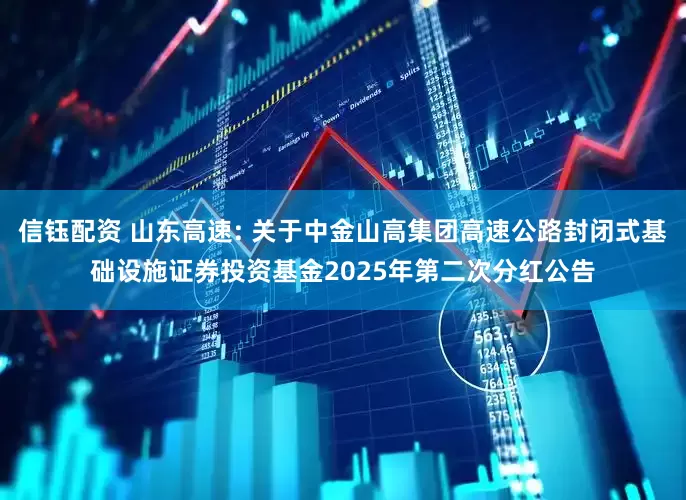 信钰配资 山东高速: 关于中金山高集团高速公路封闭式基础设施证券投资基金2025年第二次分红公告