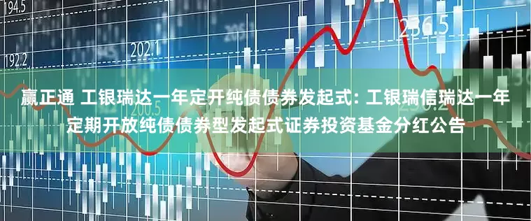 赢正通 工银瑞达一年定开纯债债券发起式: 工银瑞信瑞达一年定期开放纯债债券型发起式证券投资基金分红公告