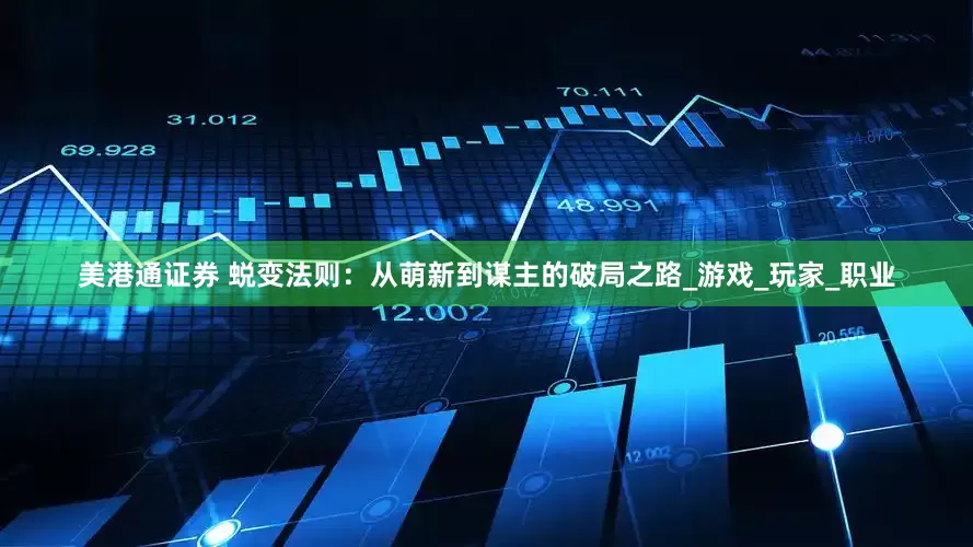 美港通证券 蜕变法则：从萌新到谋主的破局之路_游戏_玩家_职业