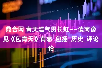 鼎合网 青天浩气贯长虹——读南豫见《包青天》有感_包拯_历史_评论
