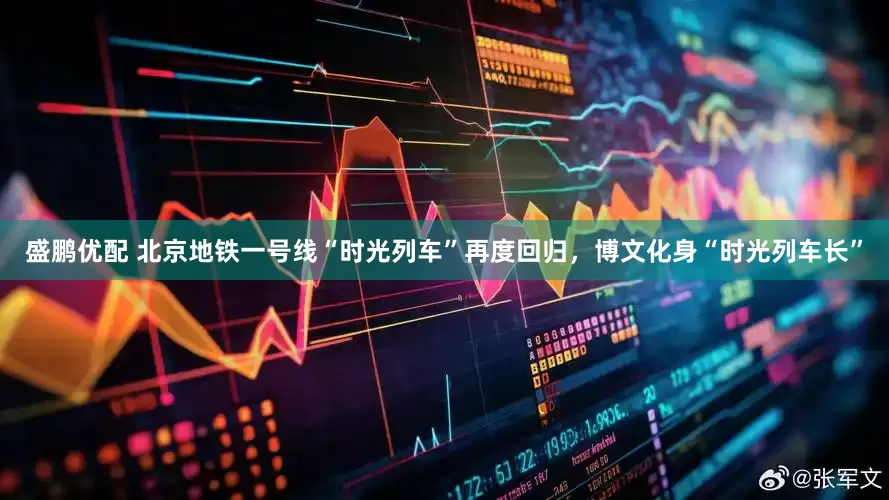 盛鹏优配 北京地铁一号线“时光列车”再度回归，博文化身“时光列车长”
