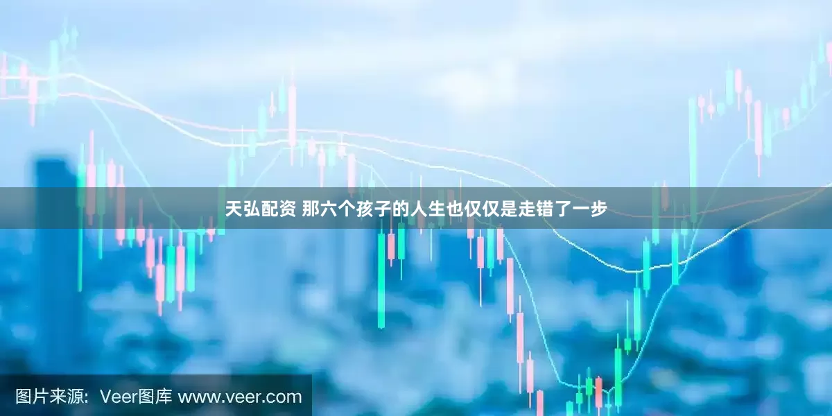 天弘配资 那六个孩子的人生也仅仅是走错了一步