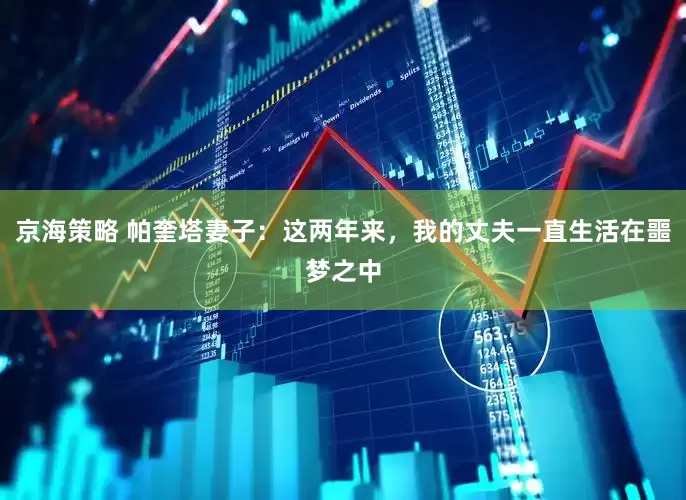 京海策略 帕奎塔妻子：这两年来，我的丈夫一直生活在噩梦之中