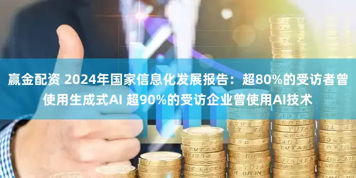 赢金配资 2024年国家信息化发展报告：超80%的受访者曾使用生成式AI 超90%的受访企业曾使用AI技术
