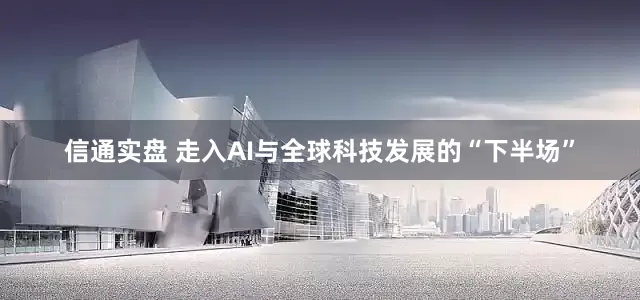 信通实盘 走入AI与全球科技发展的“下半场”