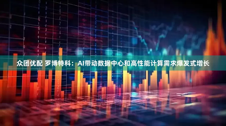 众团优配 罗博特科：AI带动数据中心和高性能计算需求爆发式增长