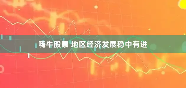 嗨牛股票 地区经济发展稳中有进