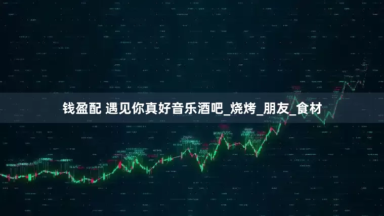 钱盈配 遇见你真好音乐酒吧_烧烤_朋友_食材