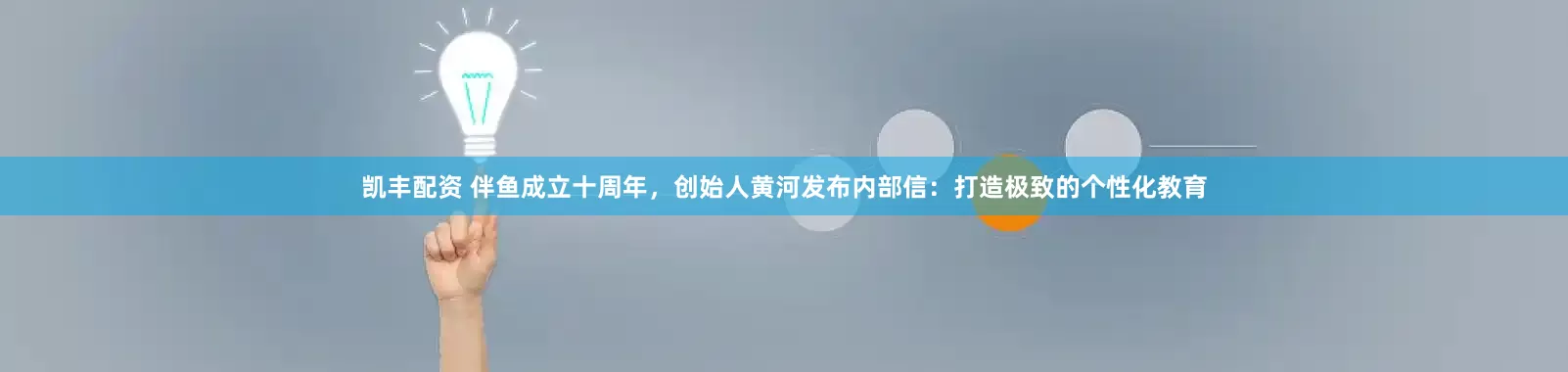 凯丰配资 伴鱼成立十周年，创始人黄河发布内部信：打造极致的个性化教育