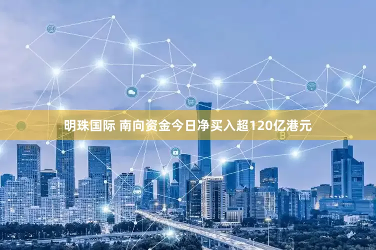 明珠国际 南向资金今日净买入超120亿港元