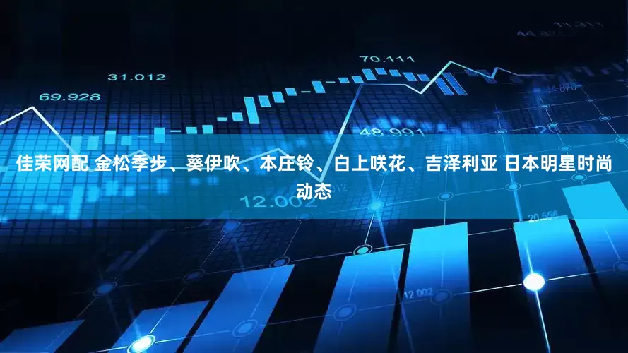 佳荣网配 金松季步、葵伊吹、本庄铃、白上咲花、吉泽利亚 日本明星时尚动态