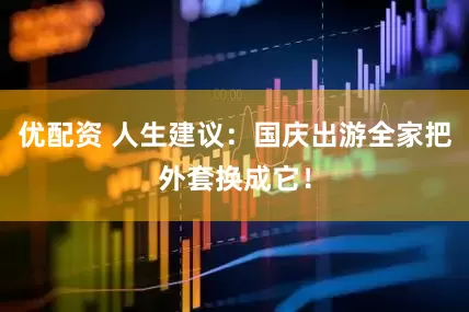优配资 人生建议：国庆出游全家把外套换成它！