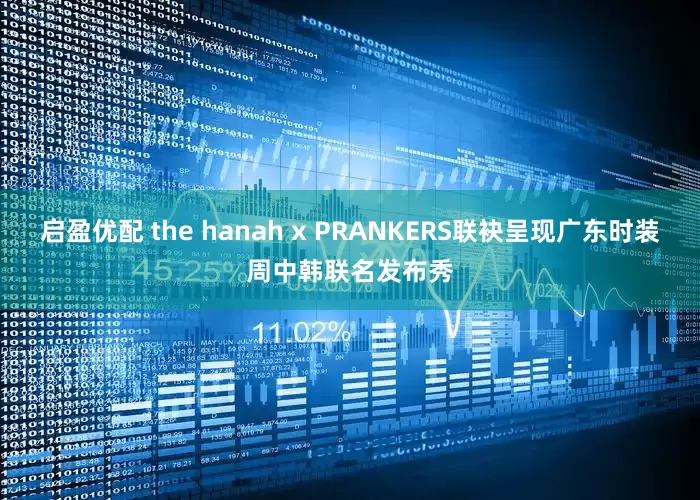 启盈优配 the hanah x PRANKERS联袂呈现广东时装周中韩联名发布秀