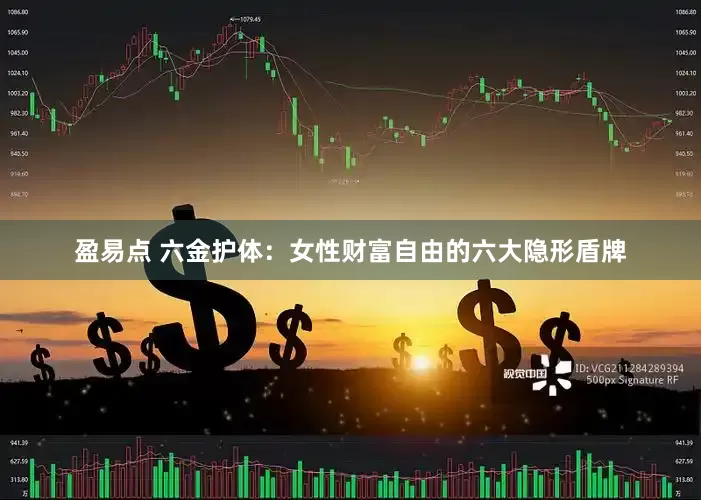 盈易点 六金护体：女性财富自由的六大隐形盾牌