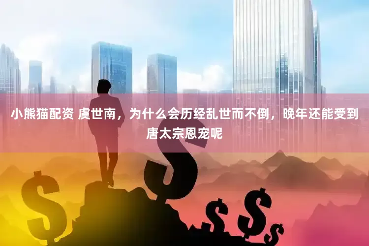 小熊猫配资 虞世南，为什么会历经乱世而不倒，晚年还能受到唐太宗恩宠呢