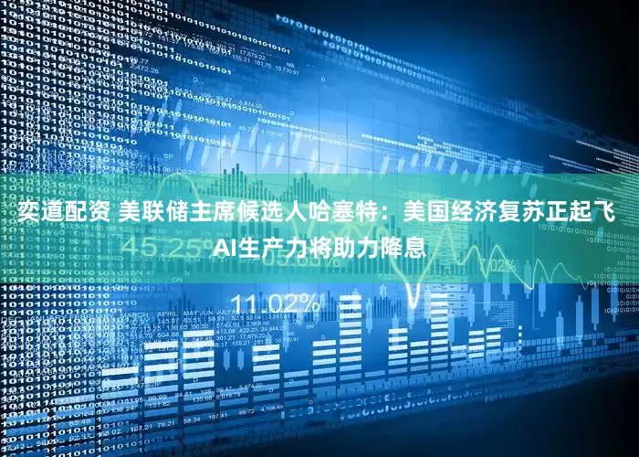 奕道配资 美联储主席候选人哈塞特：美国经济复苏正起飞 AI生产力将助力降息