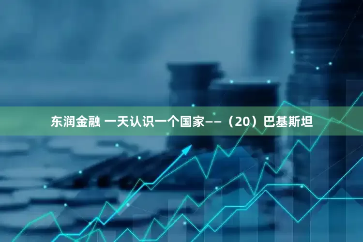 东润金融 一天认识一个国家——（20）巴基斯坦