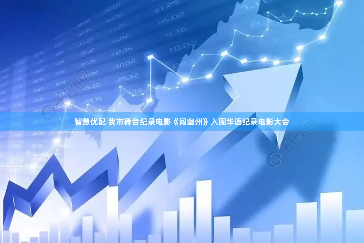 智慧优配 我市舞台纪录电影《闯幽州》入围华语纪录电影大会