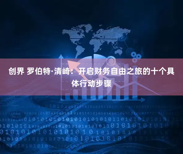 创界 罗伯特·清崎：开启财务自由之旅的十个具体行动步骤