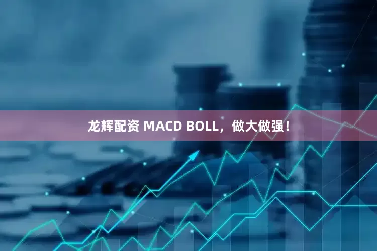 龙辉配资 MACD BOLL，做大做强！